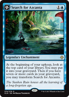 Search for Azcanta
 At the beginning of your upkeep, surveil 1. Then if you have seven or more cards in your graveyard, you may transform Search for Azcanta. (Look at the top card of your library. You may put that card into your graveyard.)